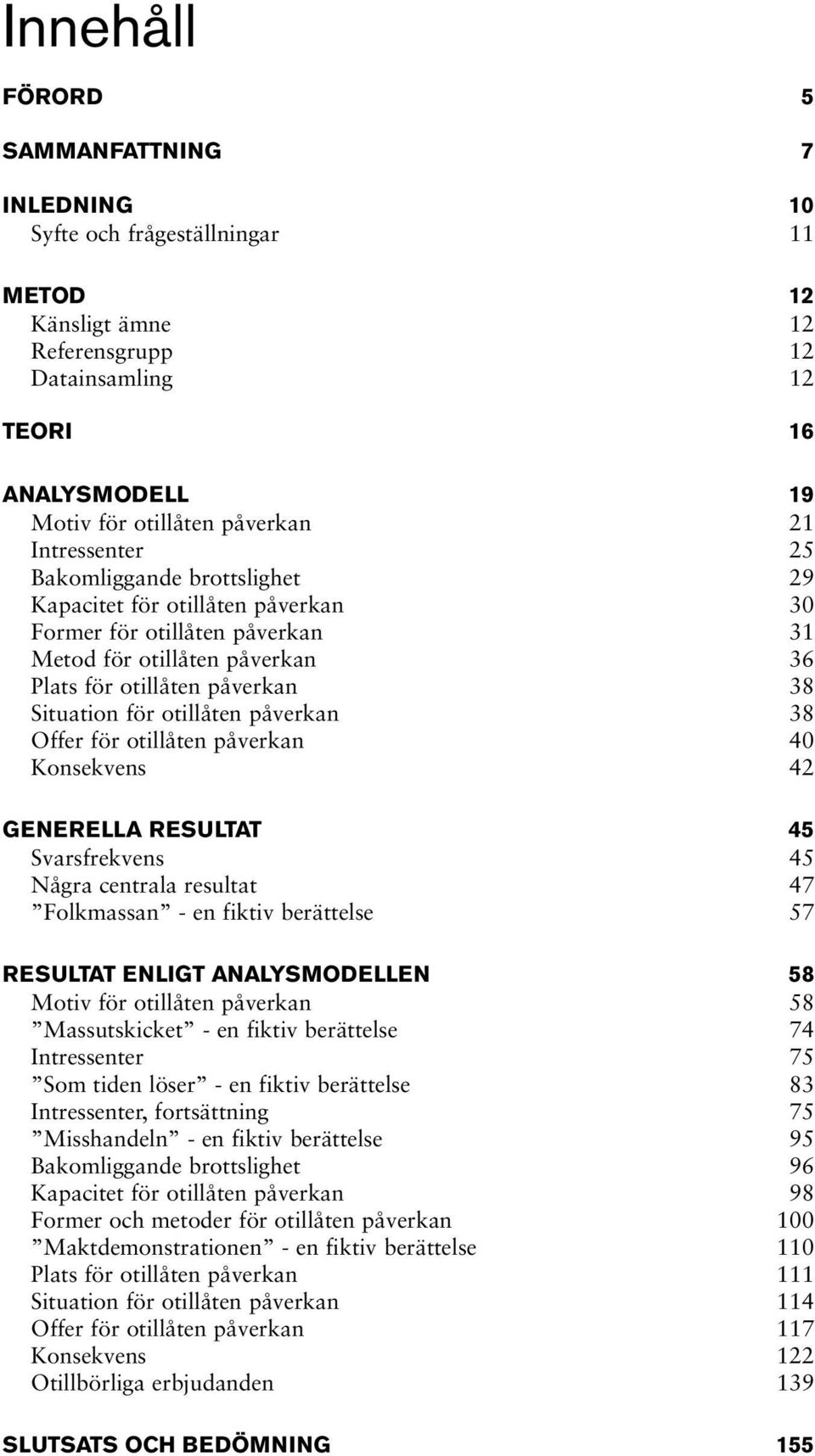 otillåten påverkan 38 Offer för otillåten påverkan 40 Konsekvens 42 GENERELLA RESULTAT 45 Svarsfrekvens 45 Några centrala resultat 47 Folkmassan en fiktiv berättelse 57 RESULTAT ENLIGT ANALYSMODELLEN