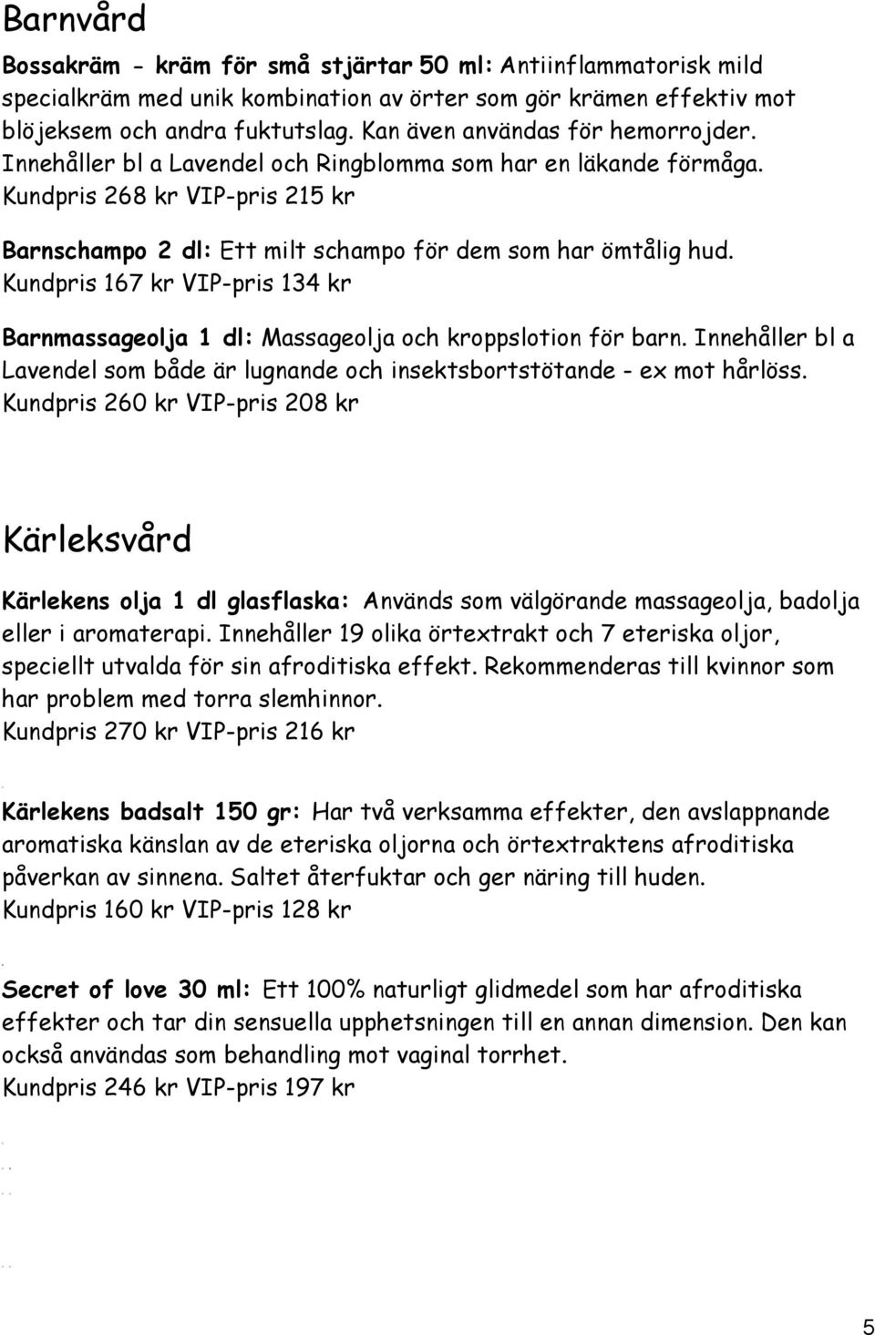 Barnmassageolja 1 dl: Massageolja och kroppslotion för barn. Innehåller bl a Lavendel som både är lugnande och insektsbortstötande - ex mot hårlöss.