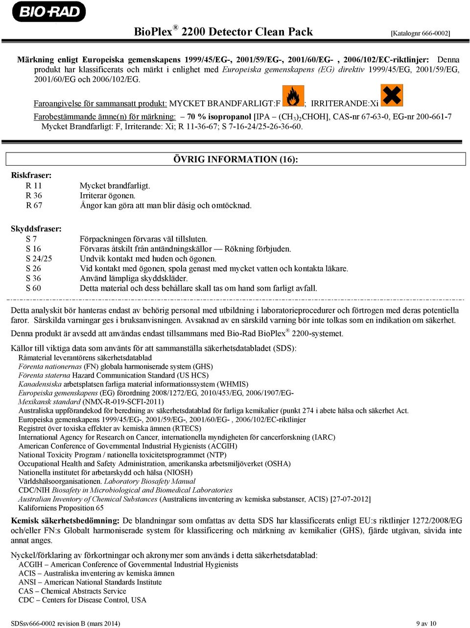 Faroangivelse för sammansatt produkt: MYCKET BRANDFARLIGT:F ; IRRITERANDE:Xi Farobestämmande ämne(n) för märkning: 70 % isopropanol [IPA (CH 3 ) 2 CHOH], CAS-nr 67-63-0, EG-nr 200-661-7 Mycket