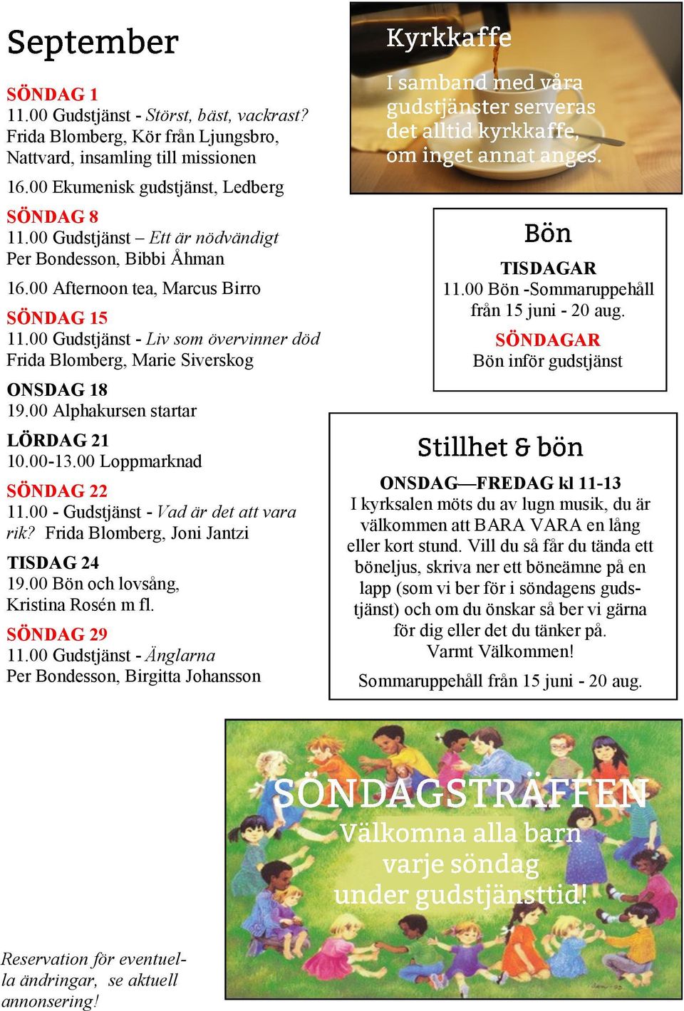 00 Alphakursen startar LÖRDAG 21 10.00-13.00 Loppmarknad SÖNDAG 22 11.00 - Gudstjänst - Vad är det att vara rik? Frida Blomberg, Joni Jantzi TISDAG 24 19.00 Bön och lovsång, Kristina Rosén m fl.