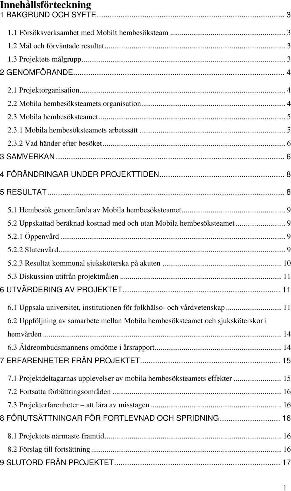 .. 6 4 FÖRÄNDRINGAR UNDER PROJEKTTIDEN... 8 5 RESULTAT... 8 5.1 Hembesök genomförda av Mobila hembesöksteamet... 9 5.2 Uppskattad beräknad kostnad med och utan Mobila hembesöksteamet... 9 5.2.1 Öppenvård.