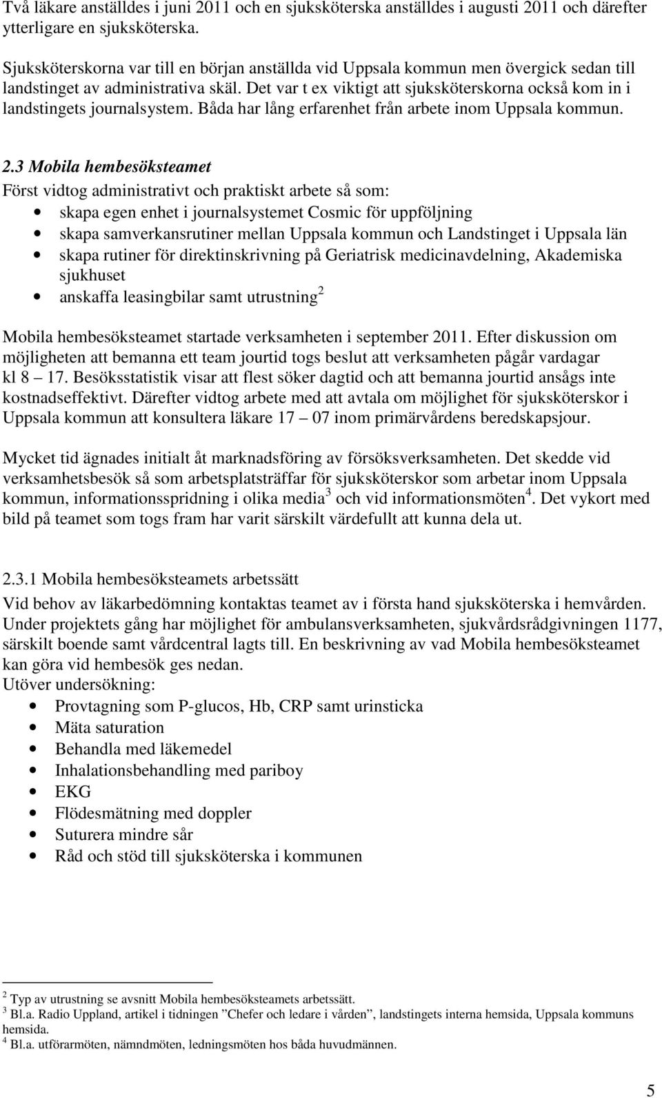 Det var t ex viktigt att sjuksköterskorna också kom in i landstingets journalsystem. Båda har lång erfarenhet från arbete inom Uppsala kommun. 2.