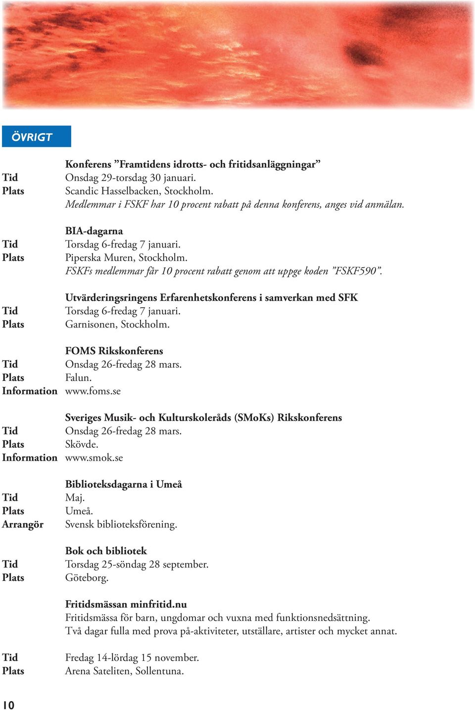 FSKFs medlemmar får 10 procent rabatt genom att uppge koden FSKF590. Utvärderingsringens Erfarenhetskonferens i samverkan med SFK Torsdag 6-fredag 7 januari. Garnisonen, Stockholm.