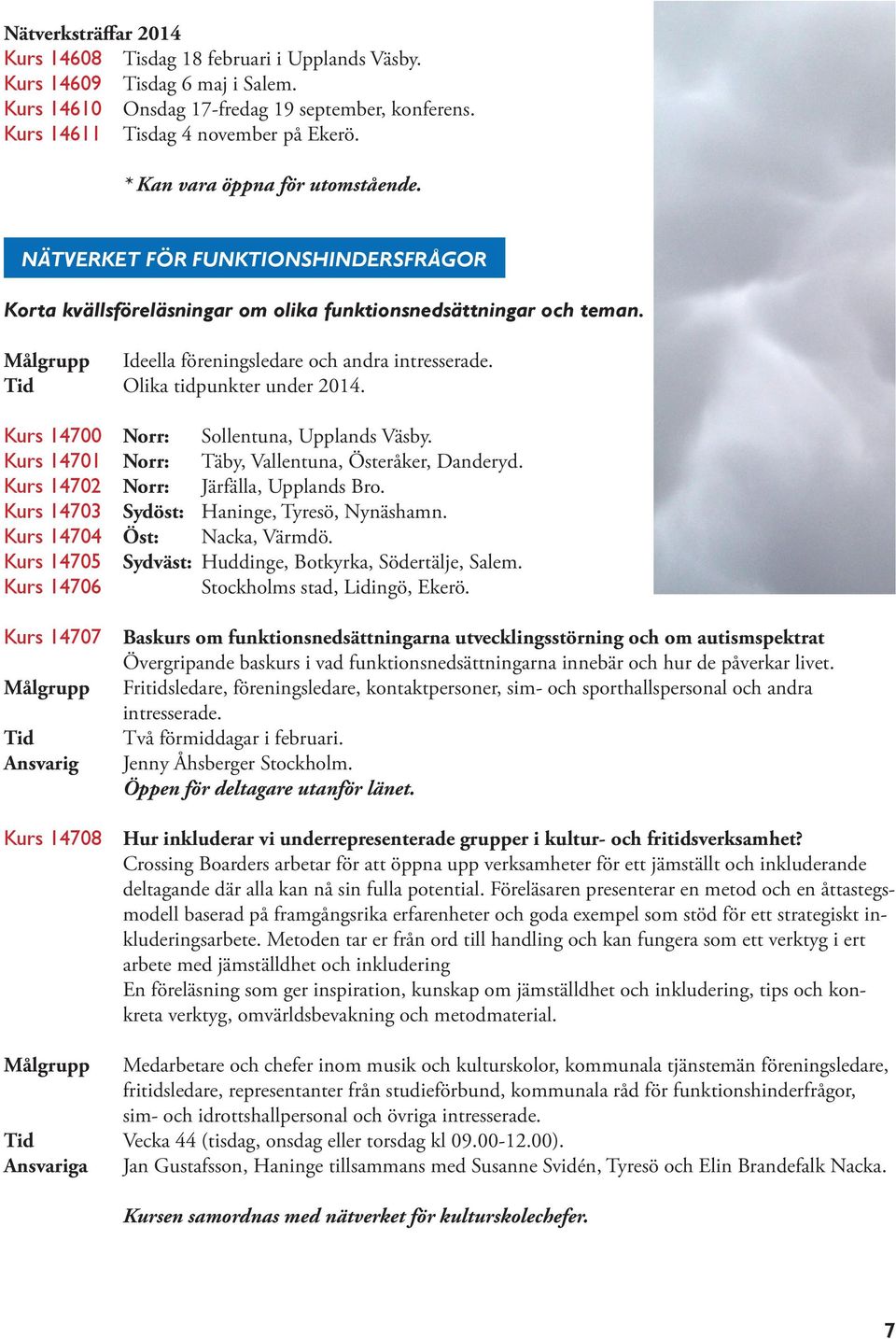 Olika tidpunkter under 2014. Kurs 14700 Norr: Sollentuna, Upplands Väsby. Kurs 14701 Norr: Täby, Vallentuna, Österåker, Danderyd. Kurs 14702 Norr: Järfälla, Upplands Bro.