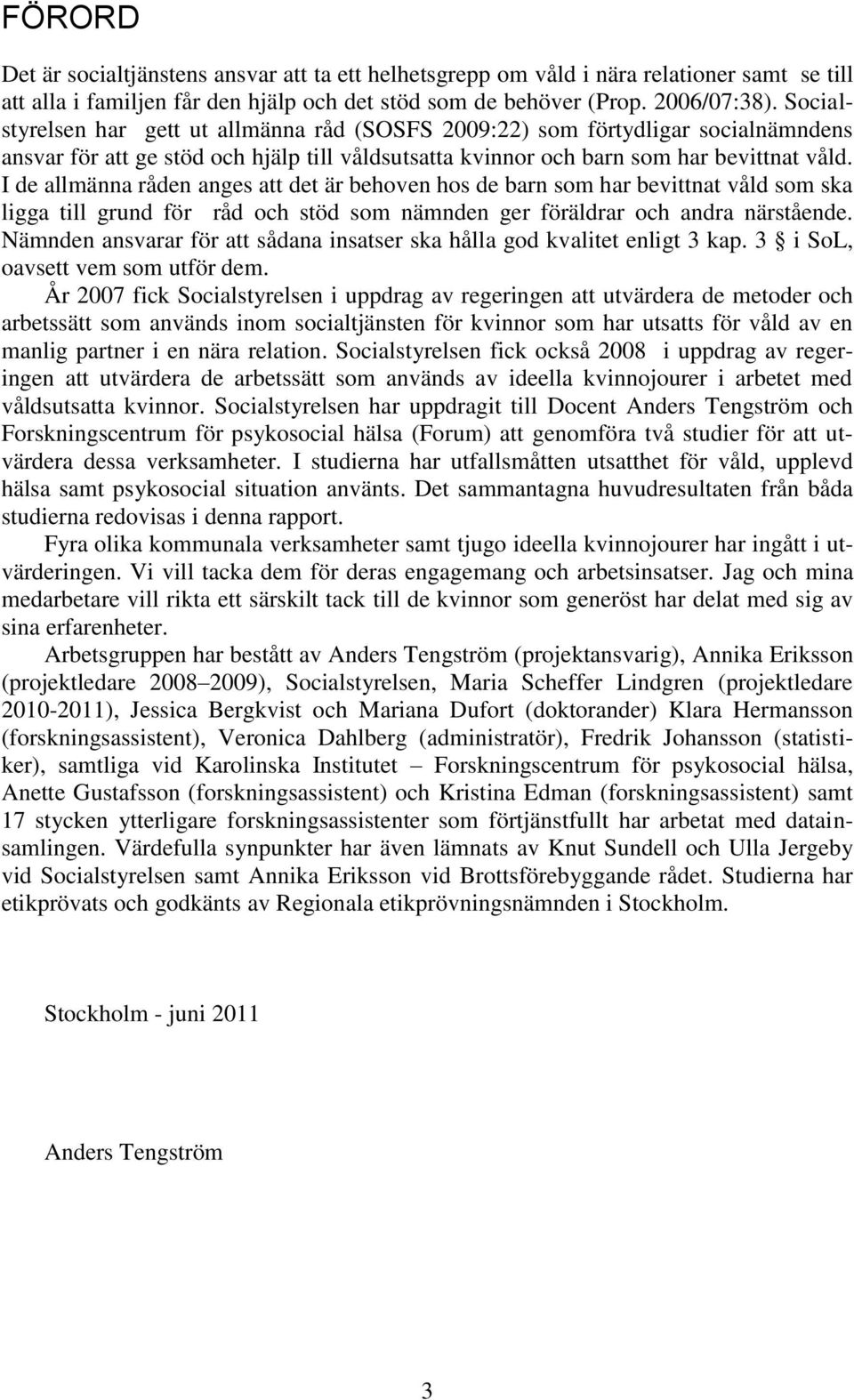 I de allmänna råden anges att det är behoven hos de barn som har bevittnat våld som ska ligga till grund för råd och stöd som nämnden ger föräldrar och andra närstående.