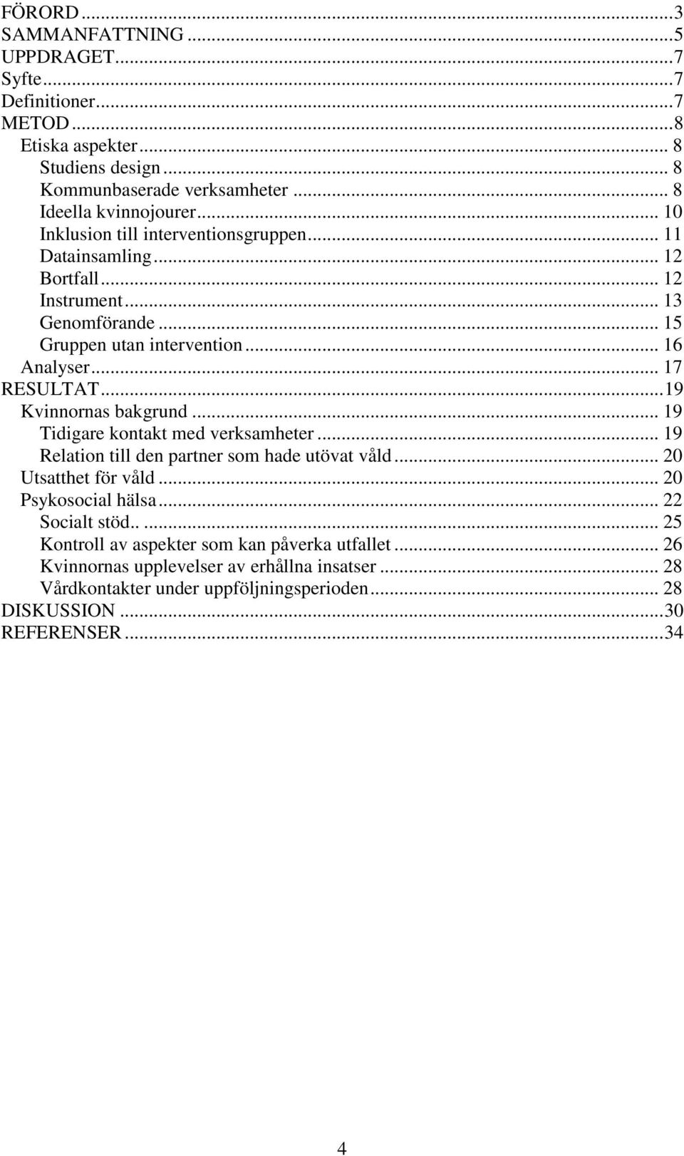 .. 19 Kvinnornas bakgrund... 19 Tidigare kontakt med verksamheter... 19 Relation till den partner som hade utövat våld... 20 Utsatthet för våld... 20 Psykosocial hälsa... 22 Socialt stöd.