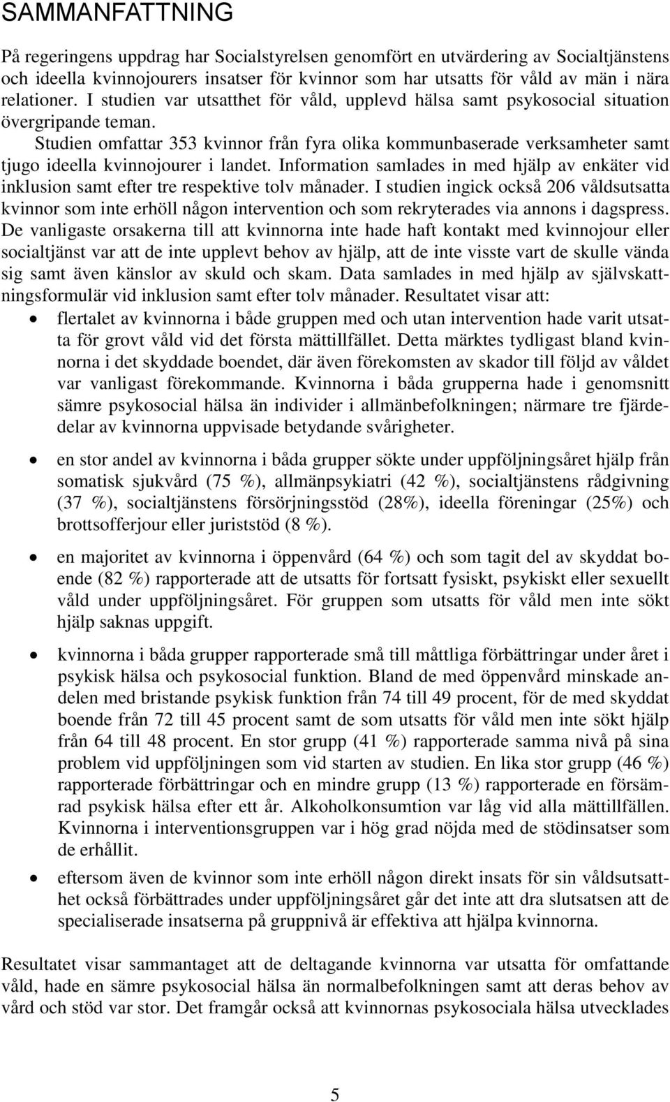 Studien omfattar 353 kvinnor från fyra olika kommunbaserade verksamheter samt tjugo ideella kvinnojourer i landet.