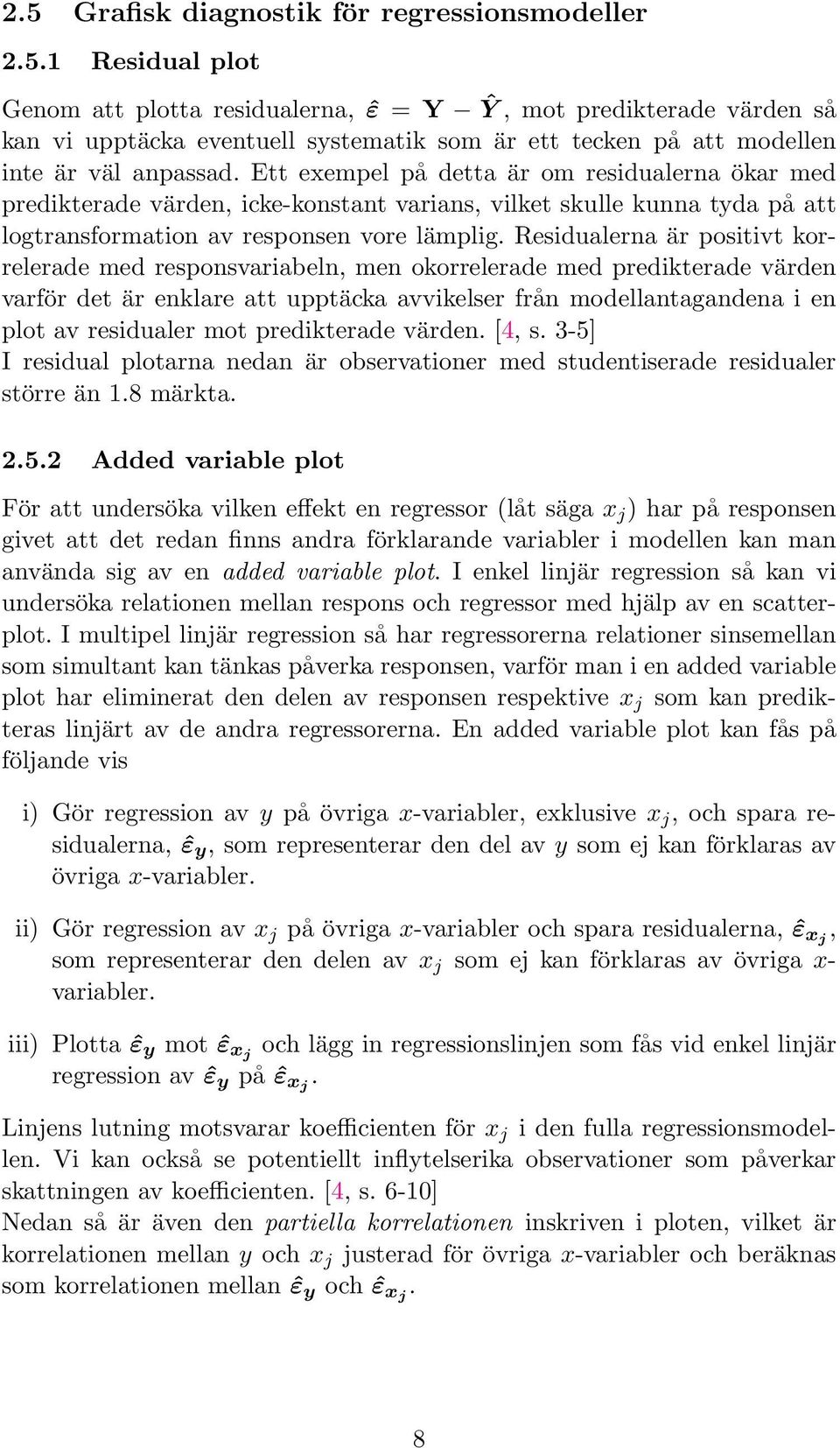 Residualerna är positivt korrelerade med responsvariabeln, men okorrelerade med predikterade värden varför det är enklare att upptäcka avvikelser från modellantagandena i en plot av residualer mot