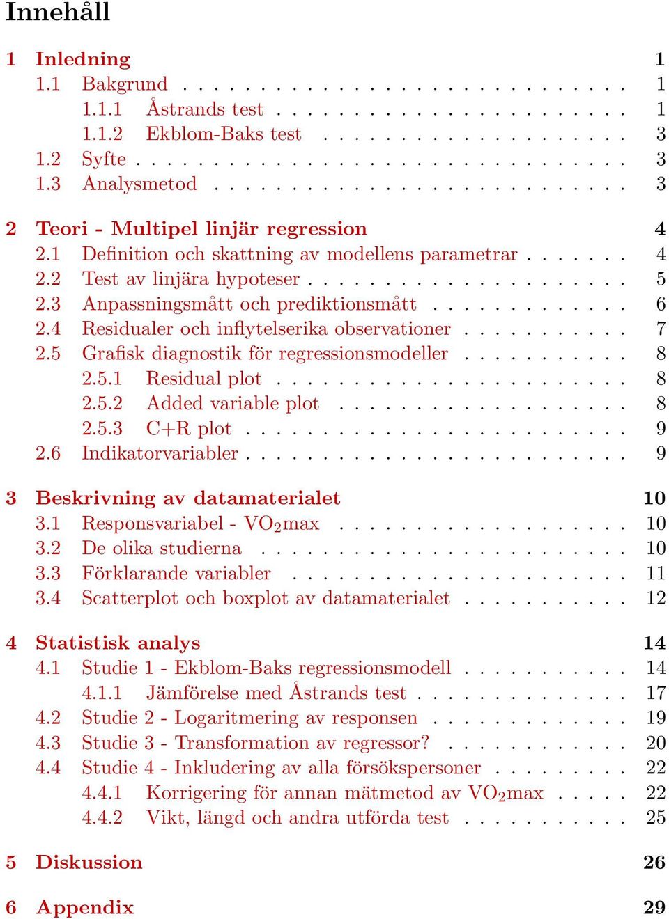 3 Anpassningsmått och prediktionsmått............. 6 2.4 Residualer och inflytelserika observationer........... 7 2.5 Grafisk diagnostik för regressionsmodeller........... 8 2.5.1 Residual plot....................... 8 2.5.2 Added variable plot.