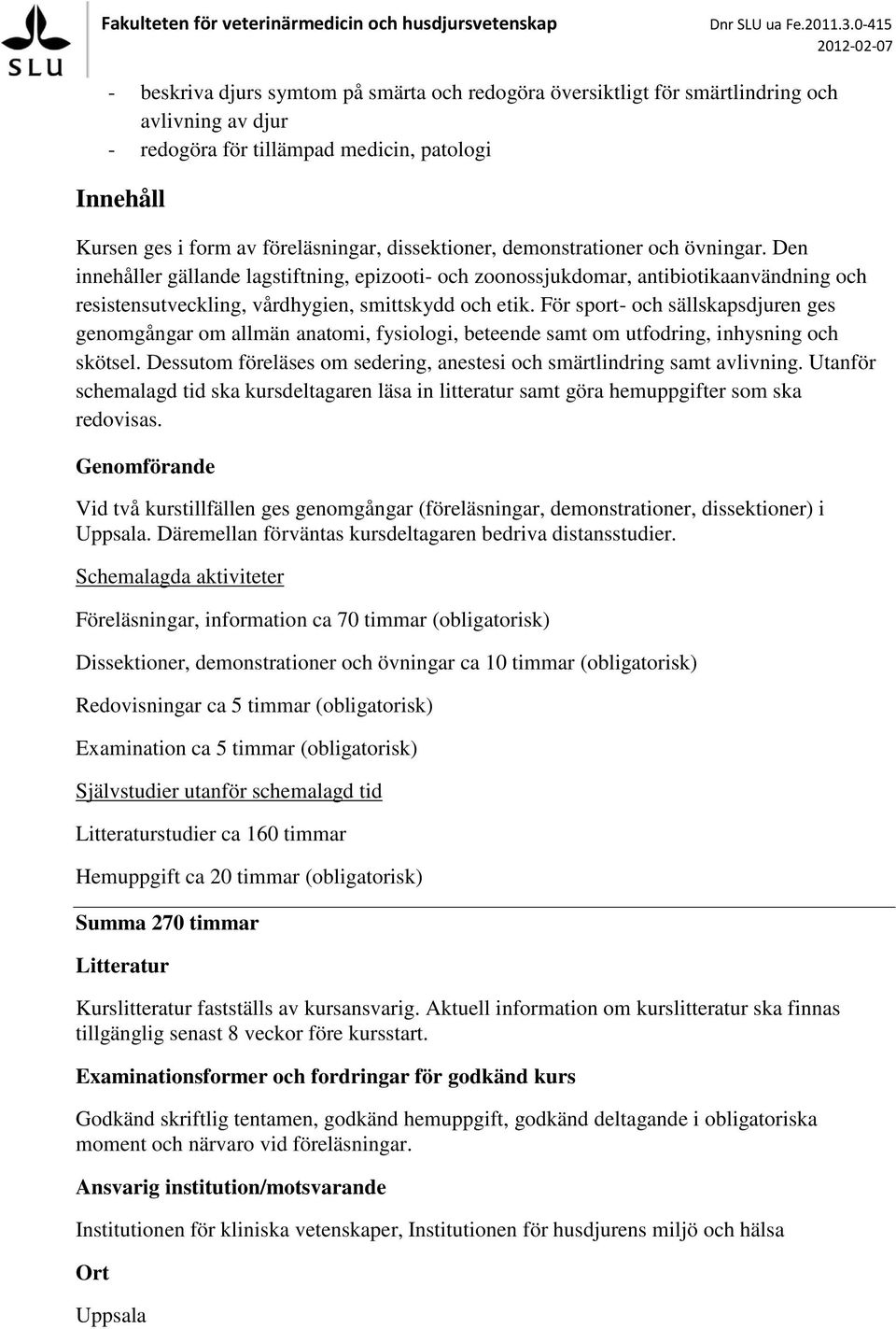 För sport- och sällskapsdjuren ges genomgångar om allmän anatomi, fysiologi, beteende samt om utfodring, inhysning och skötsel.