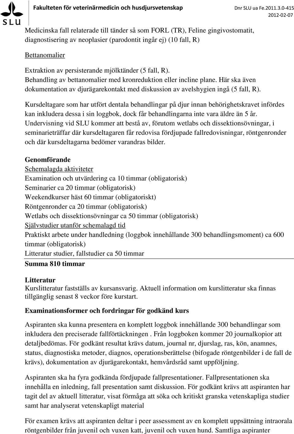 Kursdeltagare som har utfört dentala behandlingar på djur innan behörighetskravet infördes kan inkludera dessa i sin loggbok, dock får behandlingarna inte vara äldre än 5 år.