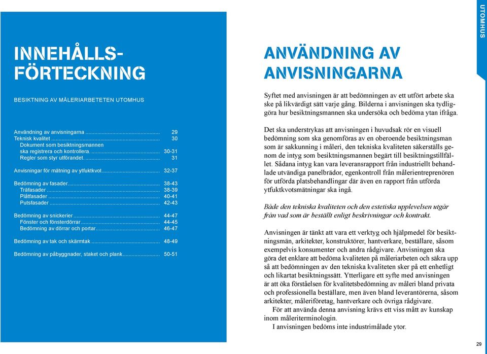 .. 42-43 Bedömning av snickerier... 44-47 Fönster och fönsterdörrar... 44-45 Bedömning av dörrar och portar... 46-47 Bedömning av tak och skärmtak... 48-49 Bedömning av påbyggnader, staket och plank.