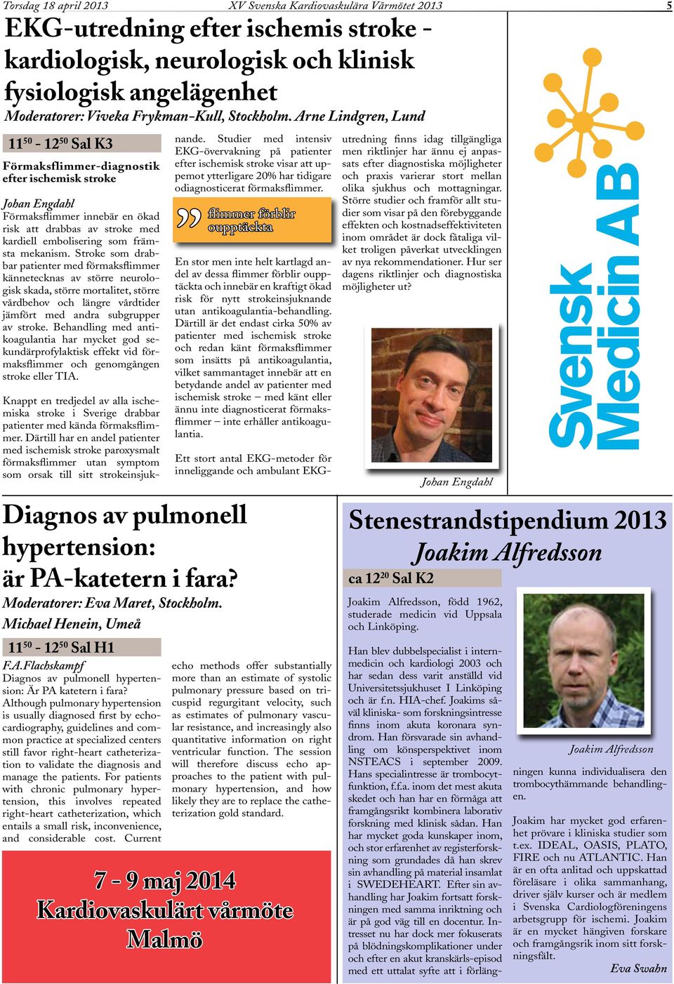 Arne Lindgren, Lund 11 50-12 50 Sal K3 Förmaksflimmer-diagnostik efter ischemisk stroke Johan Engdahl Förmaksflimmer innebär en ökad risk att drabbas av stroke med kardiell embolisering som främsta