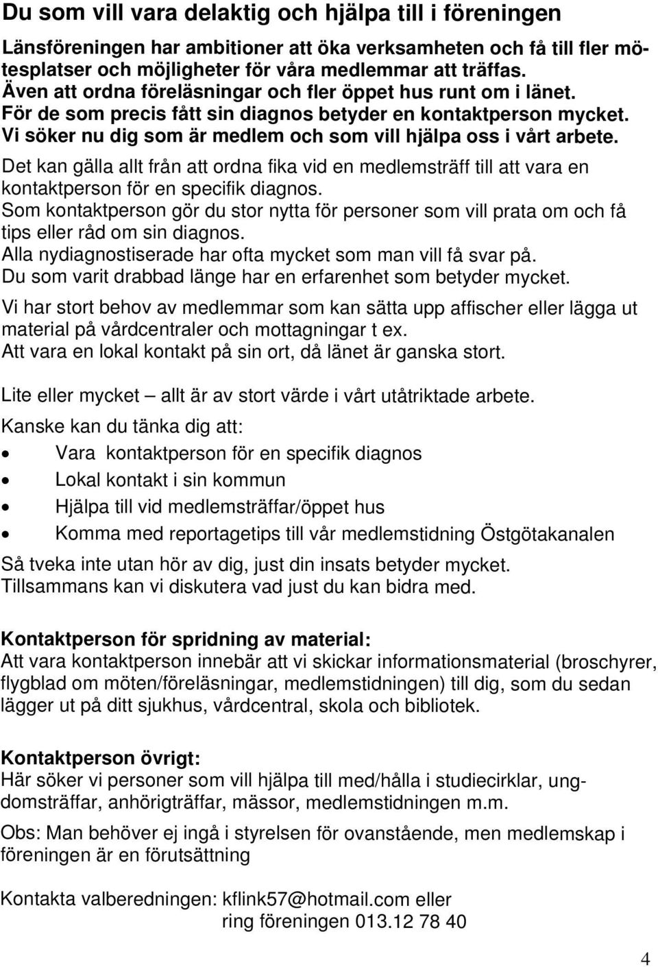 Vi söker nu dig som är medlem och som vill hjälpa oss i vårt arbete. Det kan gälla allt från att ordna fika vid en medlemsträff till att vara en kontaktperson för en specifik diagnos.