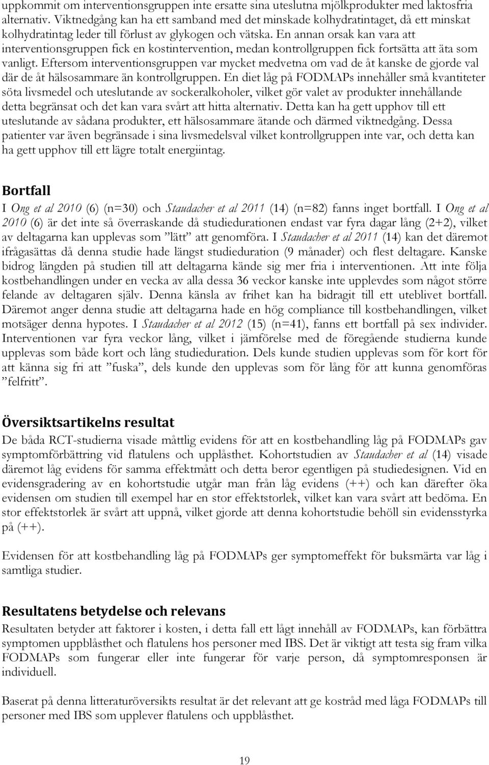 En annan orsak kan vara att interventionsgruppen fick en kostintervention, medan kontrollgruppen fick fortsätta att äta som vanligt.