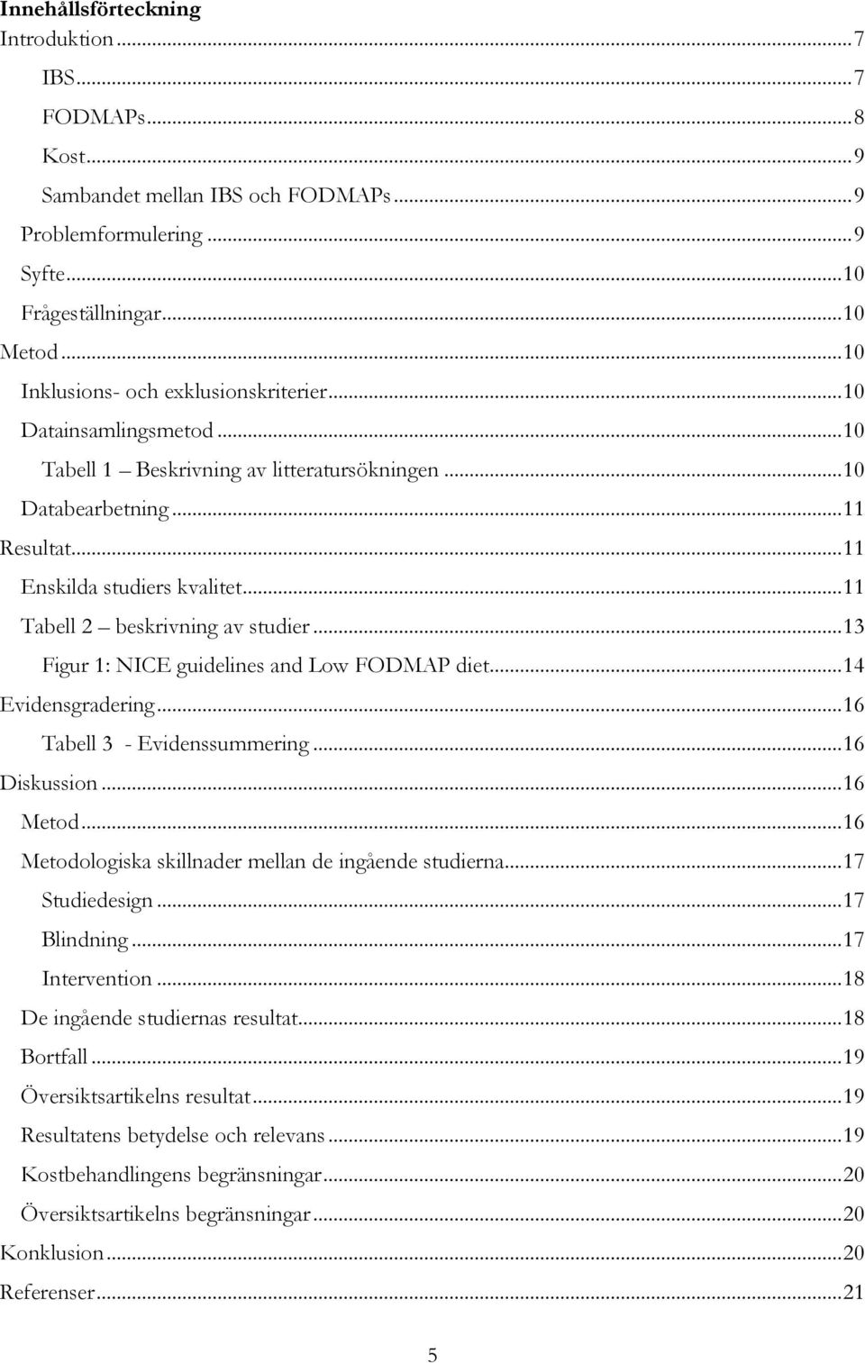 .. 11 Tabell 2 beskrivning av studier... 13 Figur 1: NICE guidelines and Low FODMAP diet... 14 Evidensgradering... 16 Tabell 3 - Evidenssummering... 16 Diskussion... 16 Metod.