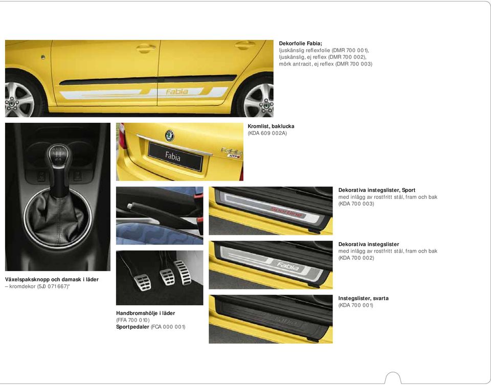 700 003) Dekorativa instegslister med inlägg av rostfritt stål, fram och bak (KDA 700 002) Växelspaksknopp och damask i