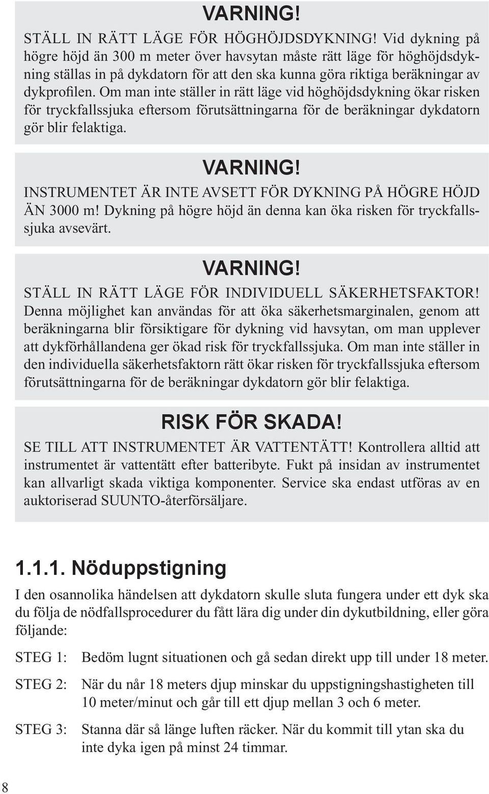 Om man inte ställer in rätt läge vid höghöjdsdykning ökar risken för tryckfallssjuka eftersom förutsättningarna för de beräkningar dykdatorn gör blir felaktiga. VARNING!