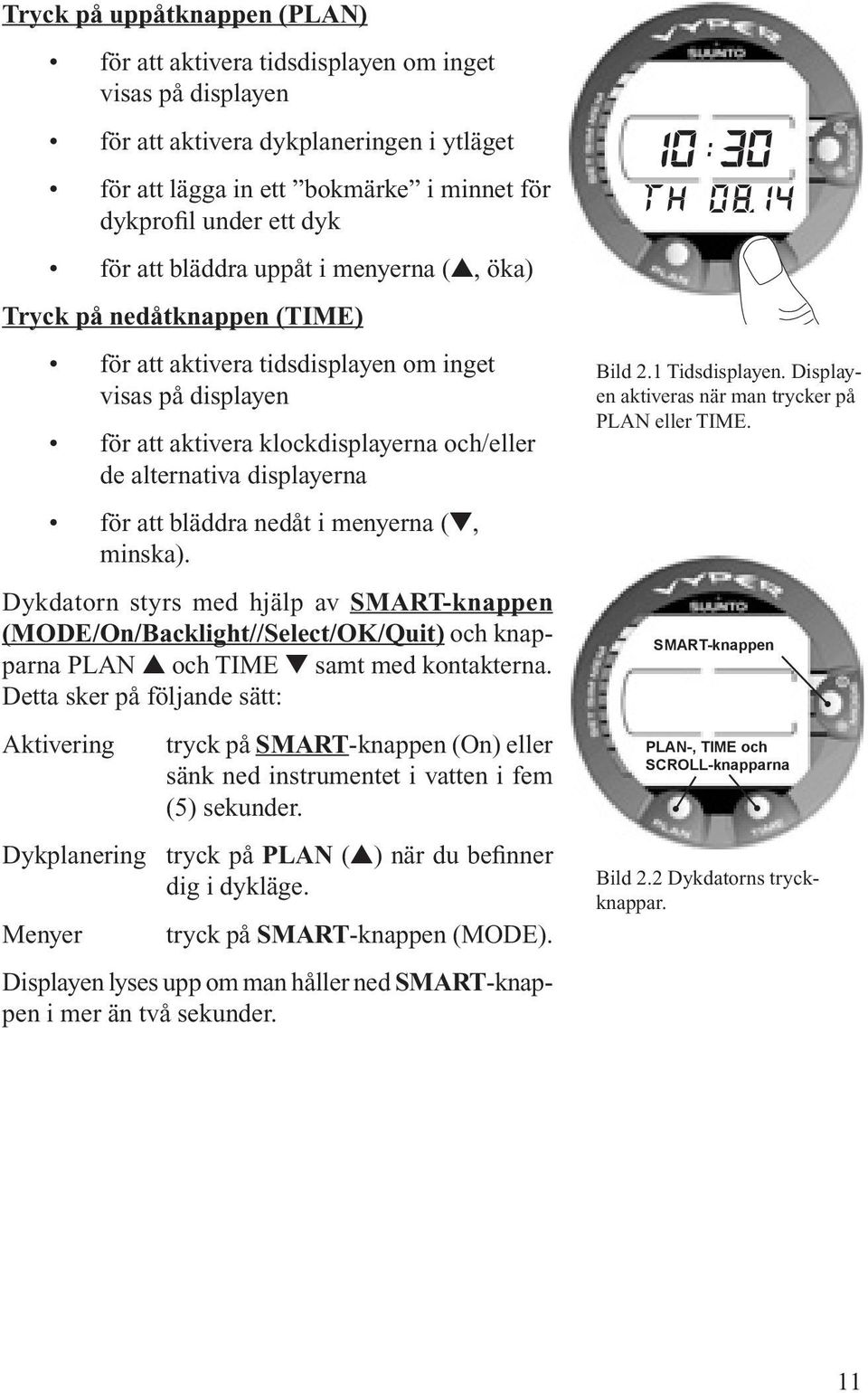 för att bläddra nedåt i menyerna (, minska). Dykdatorn styrs med hjälp av SMART-knappen (MODE/On/Backlight//Select/OK/Quit) och knapparna PLAN och TIME samt med kontakterna.