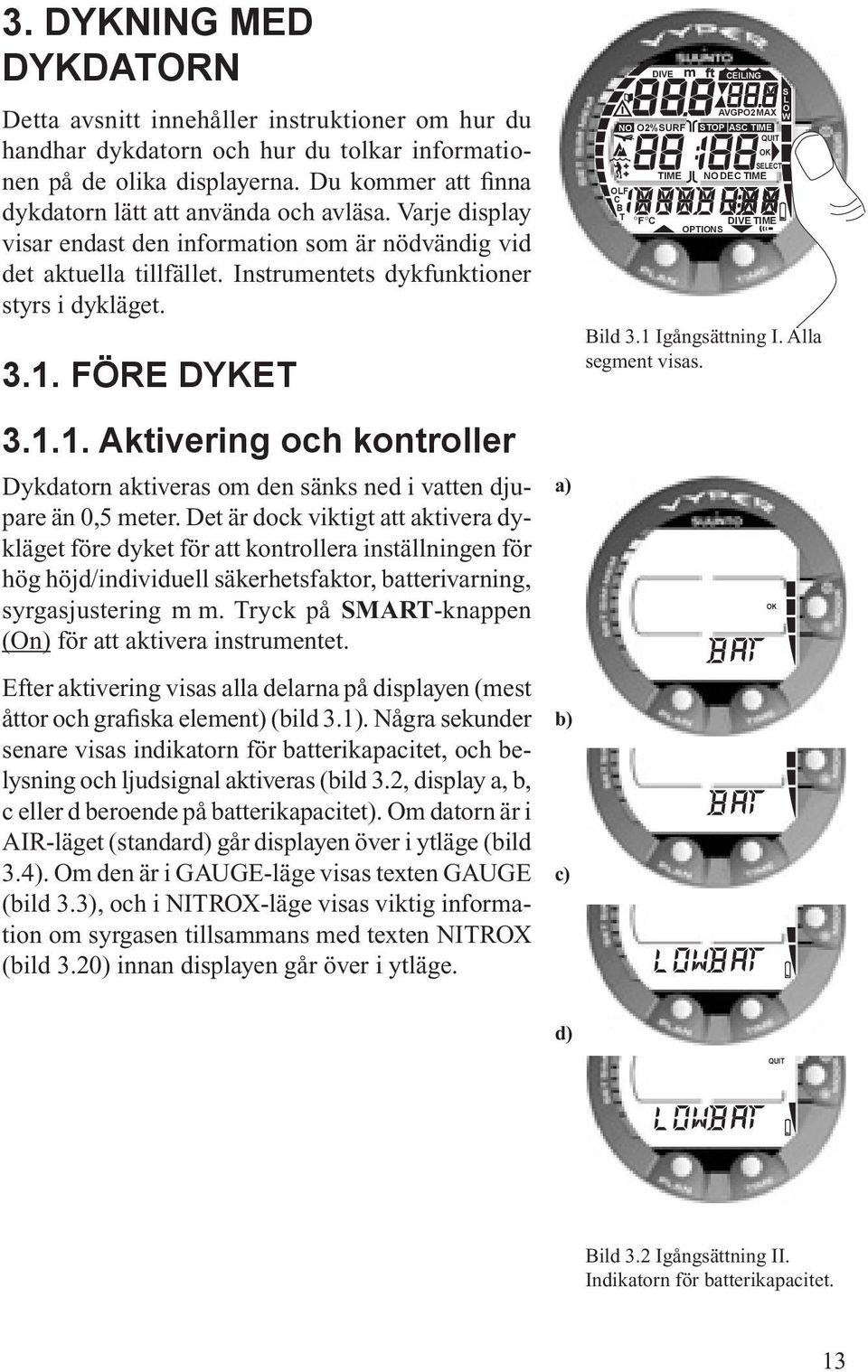 FÖRE DYKET 3.1.1. Aktivering och kontroller Dykdatorn aktiveras om den sänks ned i vatten djupare än 0,5 meter.