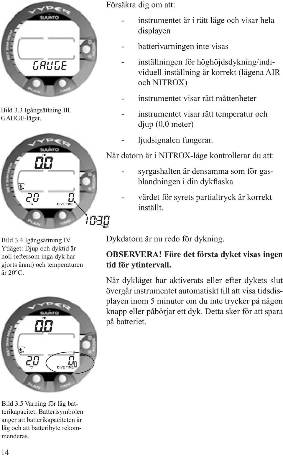 AIR och NITROX) - instrumentet visar rätt måttenheter - instrumentet visar rätt temperatur och djup (0,0 meter) - ljudsignalen fungerar.