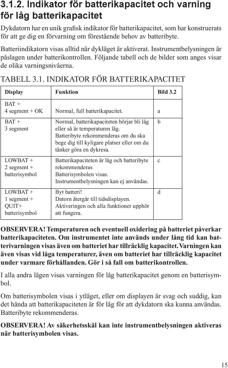 behov av batteribyte. Batteriindikatorn visas alltid när dykläget är aktiverat. Instrumentbelysningen är påslagen under batterikontrollen.