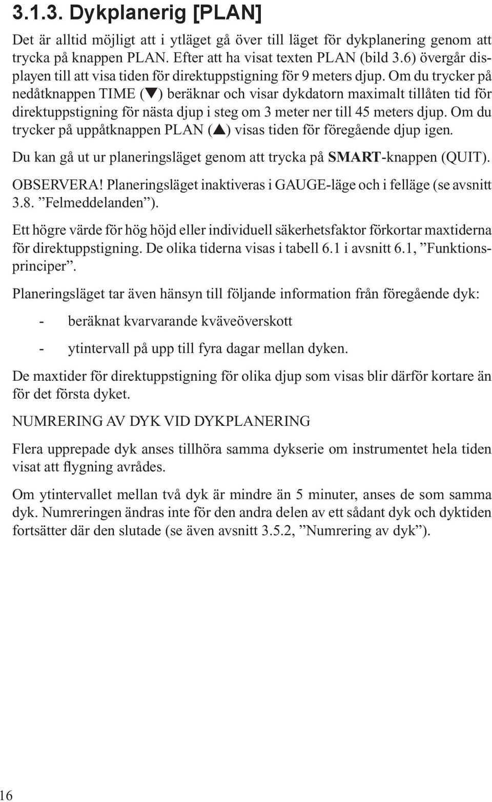 Om du trycker på nedåtknappen TIME ( ) beräknar och visar dykdatorn maximalt tillåten tid för direktuppstigning för nästa djup i steg om 3 meter ner till 45 meters djup.