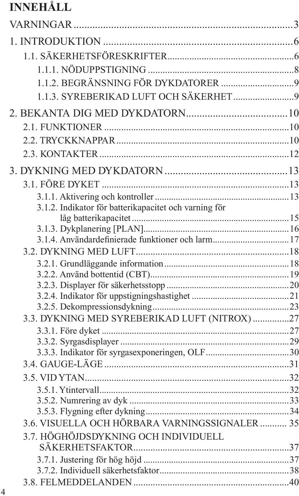 ..15 3.1.3. Dykplanering [PLAN]...16 3.1.4. Användardefinierade funktioner och larm...17 3.2. DYKNING MED LUFT...18 3.2.1. Grundläggande information...18 3.2.2. Använd bottentid (CBT)...19 3.2.3. Displayer för säkerhetsstopp.