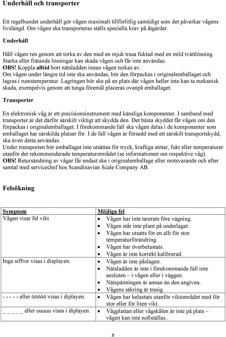 Koppla alltid bort nätsladden innan vågen torkas av. Om vågen under längre tid inte ska användas, bör den förpackas i originalemballaget och lagras i rumstemperatur.