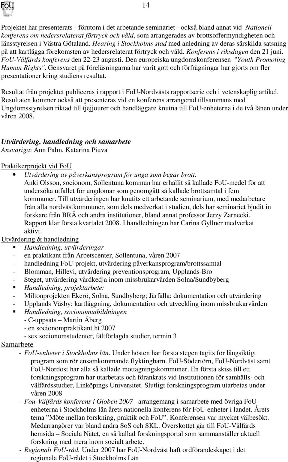 Konferens i riksdagen den 21 juni. FoU-Välfärds konferens den 22-23 augusti. Den europeiska ungdomskonferensen "Youth Promoting Human Rights".