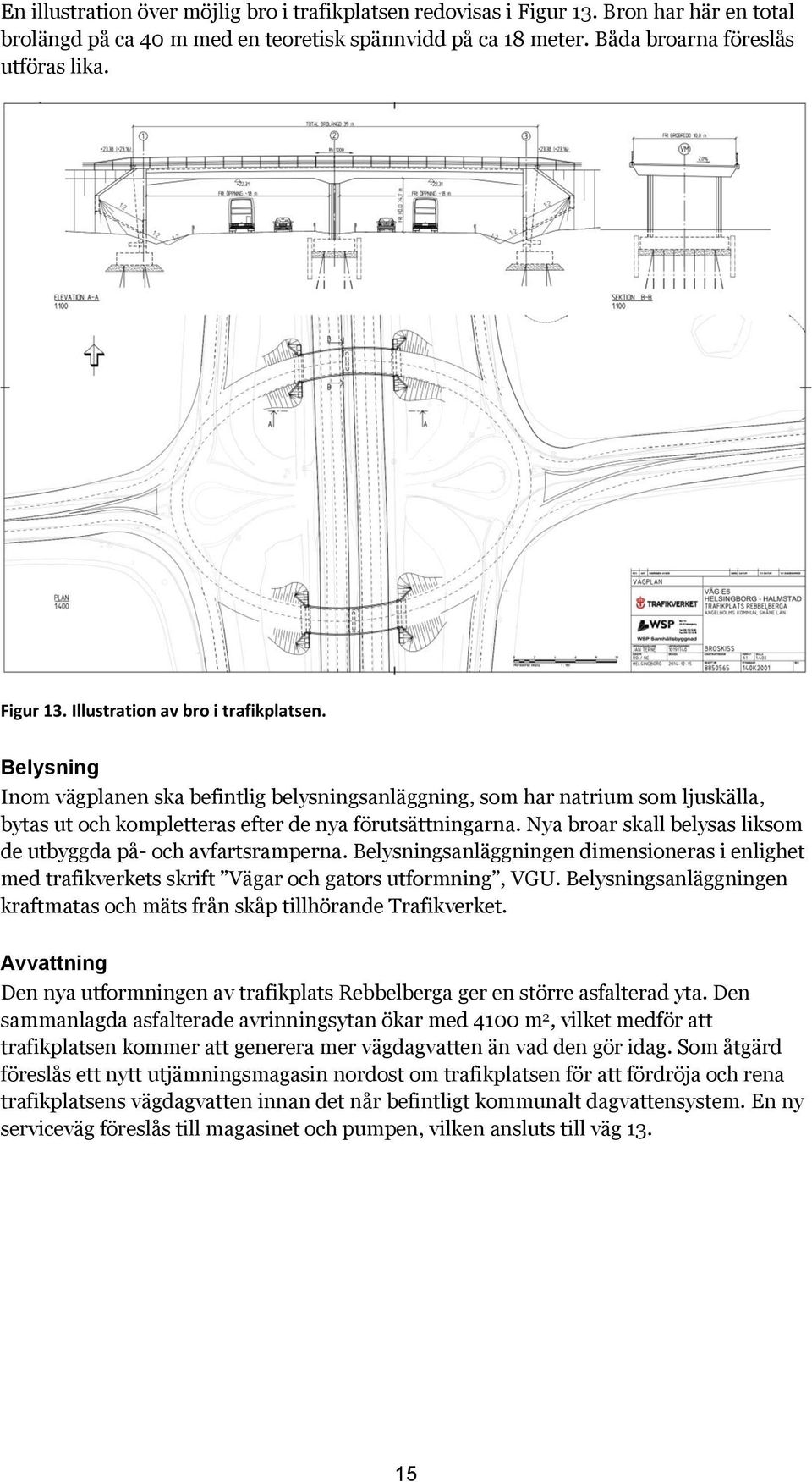 Nya broar skall belysas liksom de utbyggda på- och avfartsramperna. Belysningsanläggningen dimensioneras i enlighet med trafikverkets skrift Vägar och gators utformning, VGU.