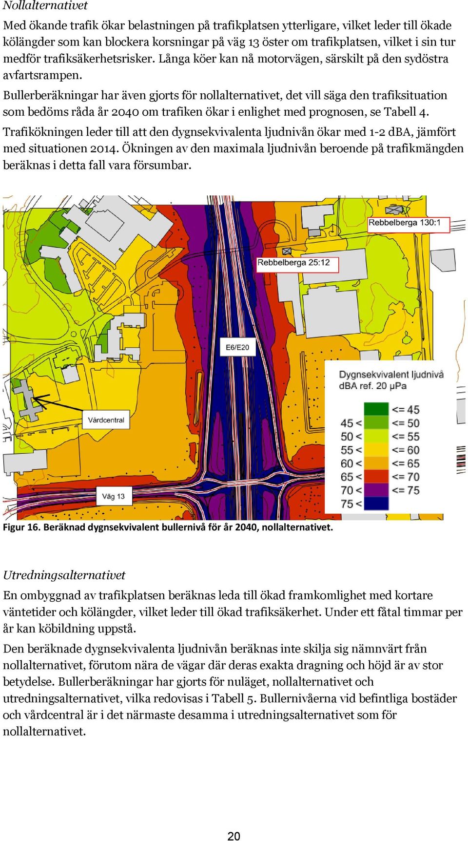 Bullerberäkningar har även gjorts för nollalternativet, det vill säga den trafiksituation som bedöms råda år 2040 om trafiken ökar i enlighet med prognosen, se Tabell 4.