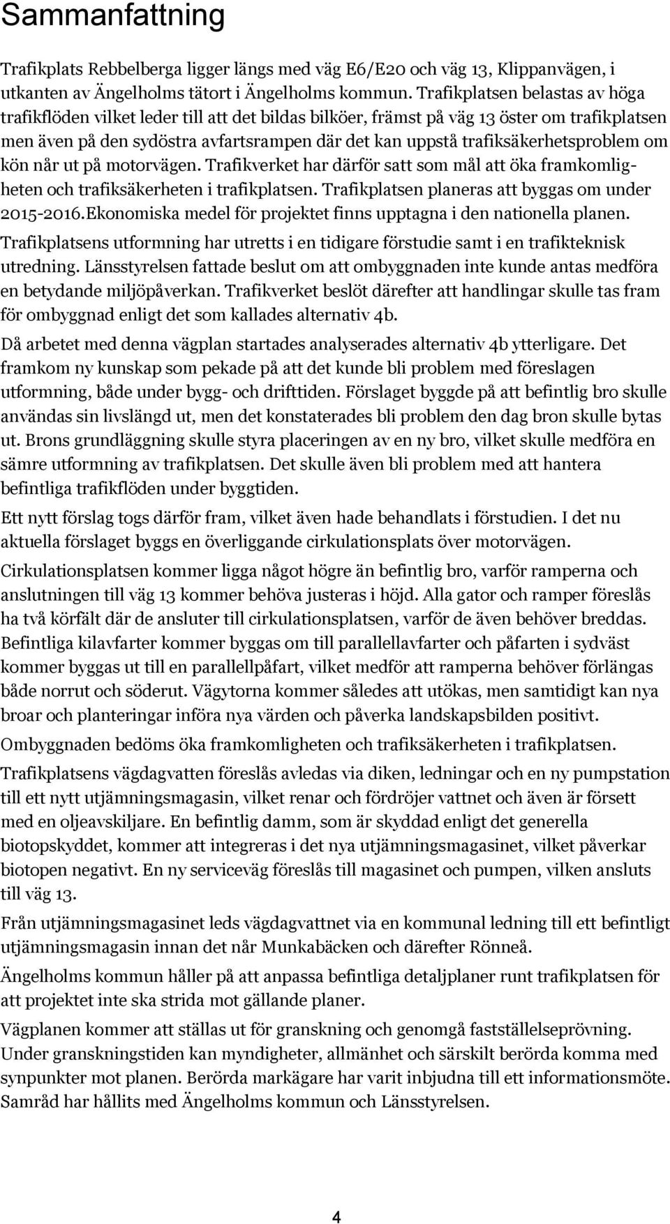 trafiksäkerhetsproblem om kön når ut på motorvägen. Trafikverket har därför satt som mål att öka framkomligheten och trafiksäkerheten i trafikplatsen.