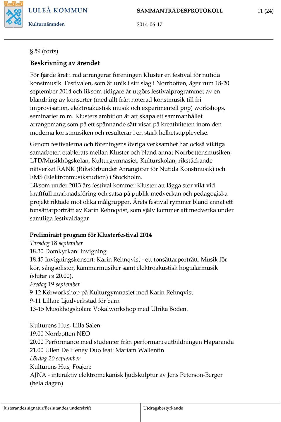 fri improvisation, elektroakustisk musik och experimentell pop) workshops, seminarier m.m. Klusters ambition är att skapa ett sammanhållet arrangemang som på ett spännande sätt visar på kreativiteten inom den moderna konstmusiken och resulterar i en stark helhetsupplevelse.