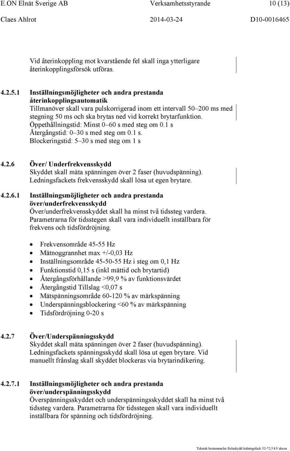 brytarfunktion. Öppethållningstid: Minst 0 60 s med steg om 0.1 s Återgångstid: 0 30 s med steg om 0.1 s. Blockeringstid: 5 30 s med steg om 1 s 4.2.