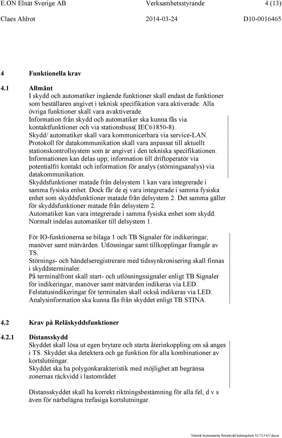 Information från skydd och automatiker ska kunna fås via kontaktfunktioner och via stationsbuss( IEC61850-8). Skydd/ automatiker skall vara kommunicerbara via service-lan.