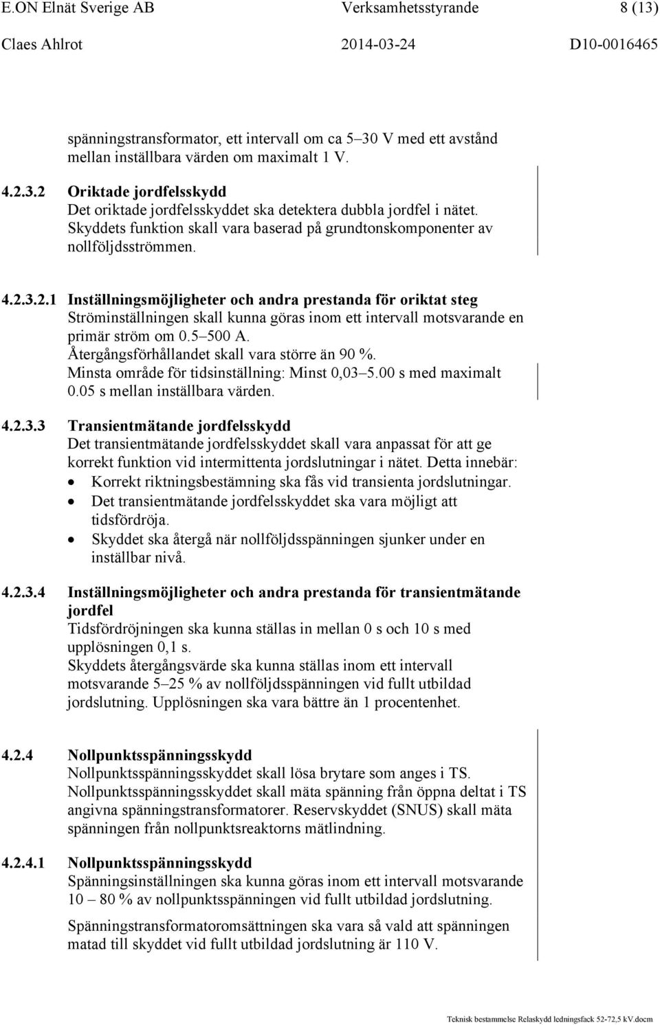 3.2.1 Inställningsmöjligheter och andra prestanda för oriktat steg Ströminställningen skall kunna göras inom ett intervall motsvarande en primär ström om 0.5 500 A.