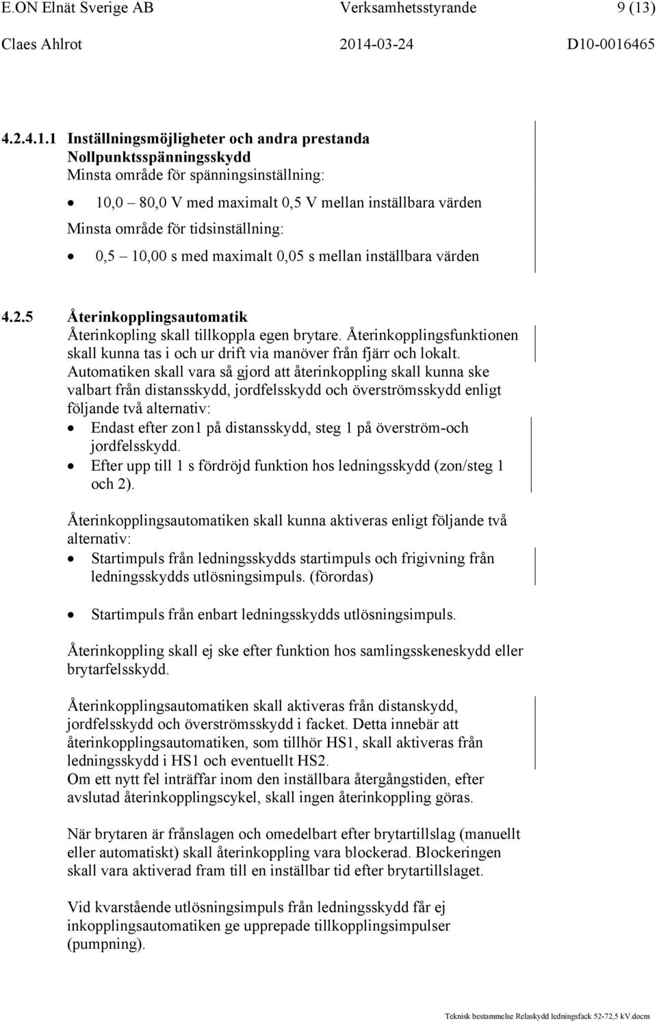 1 Inställningsmöjligheter och andra prestanda Nollpunktsspänningsskydd Minsta område för spänningsinställning: 10,0 80,0 V med maximalt 0,5 V mellan inställbara värden Minsta område för