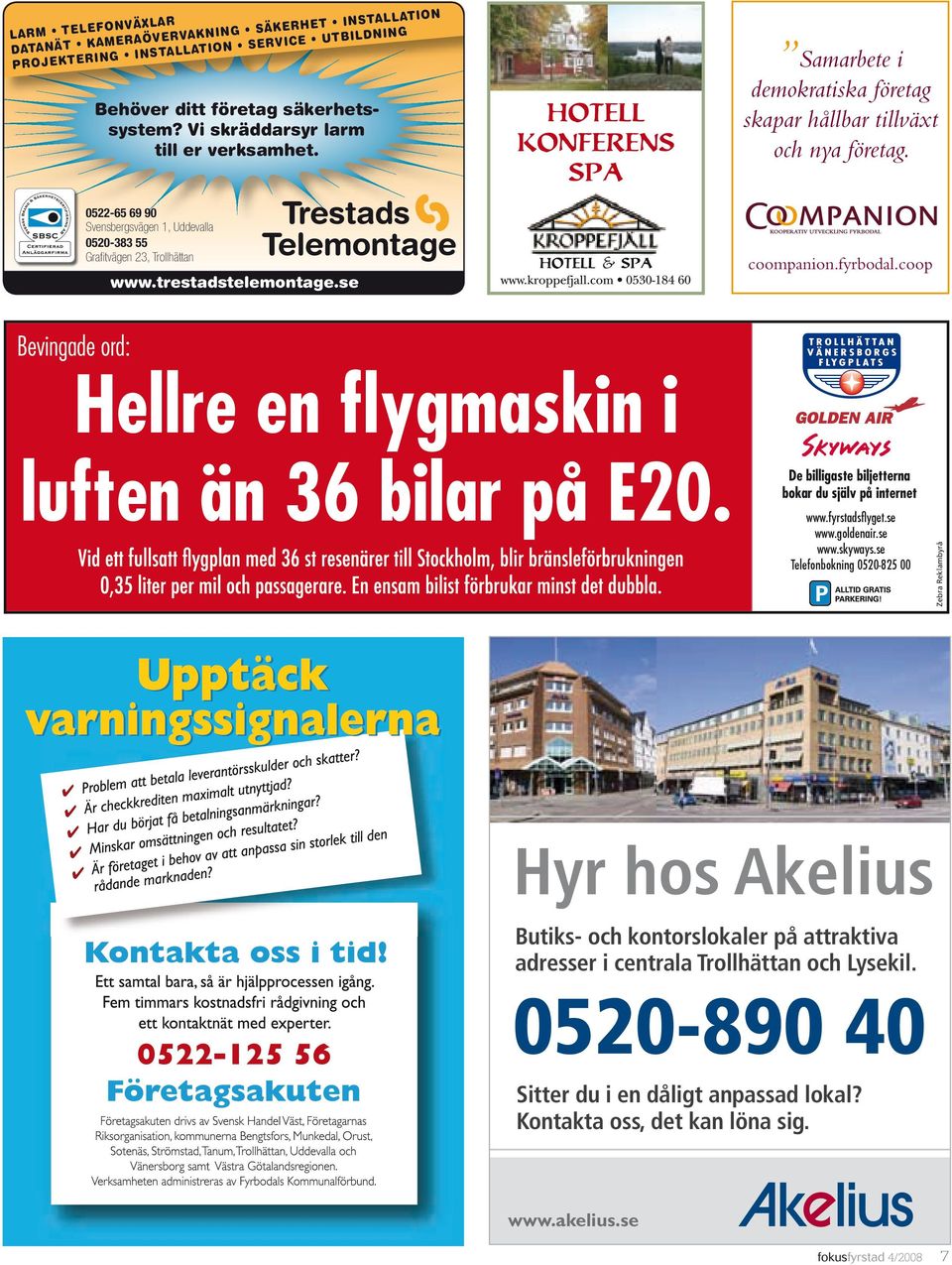 fyrbodal.coop Bevingade ord: Hellre en flygmaskin i luften än 36 bilar på E20. De billigaste biljetterna bokar du själv på internet www.fyrstadsflyget.se www.goldenair.se www.skyways.