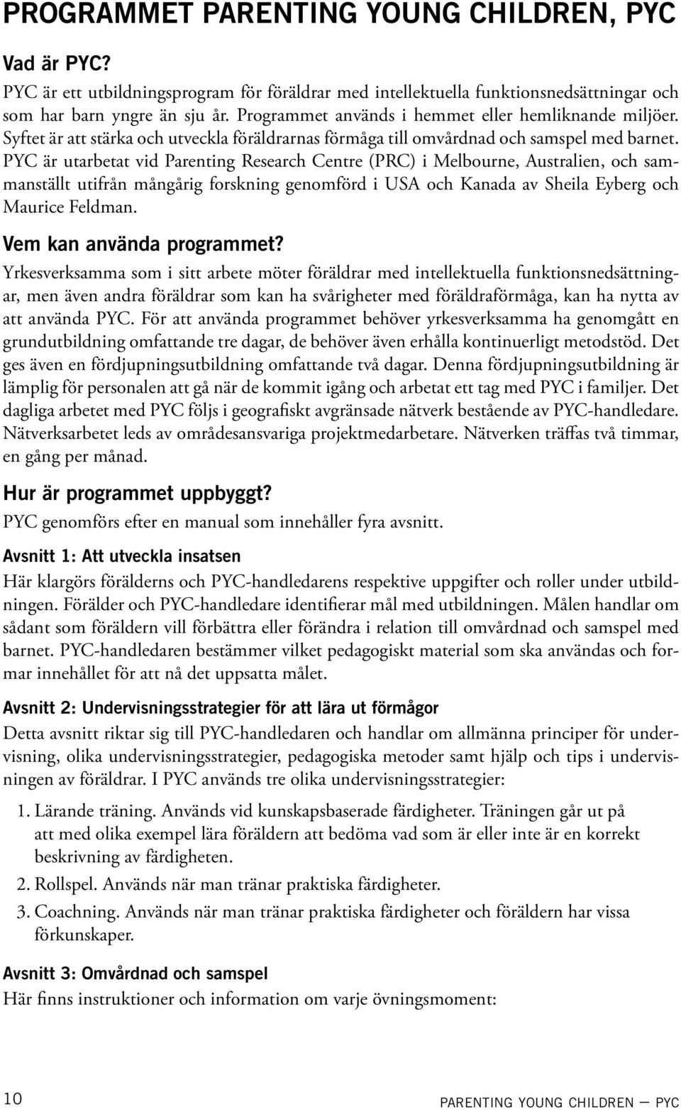 PYC är utarbetat vid Parenting Research Centre (PRC) i Melbourne, Australien, och sammanställt utifrån mångårig forskning genomförd i USA och Kanada av Sheila Eyberg och Maurice Feldman.