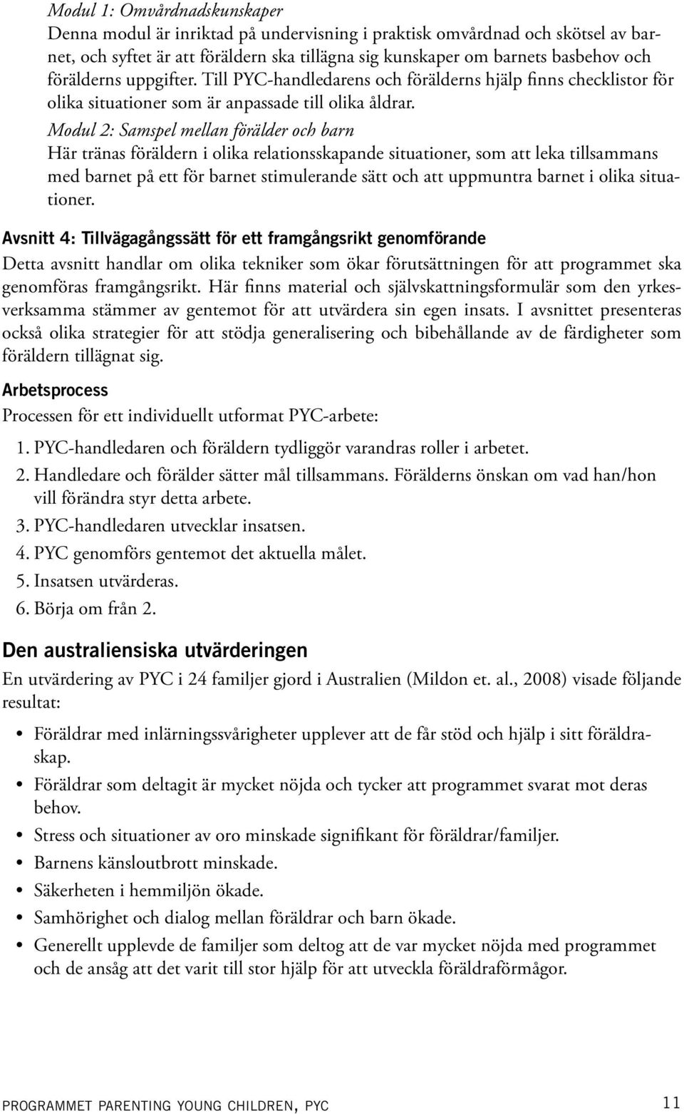 Modul 2: Samspel mellan förälder och barn Här tränas föräldern i olika relationsskapande situationer, som att leka tillsammans med barnet på ett för barnet stimulerande sätt och att uppmuntra barnet