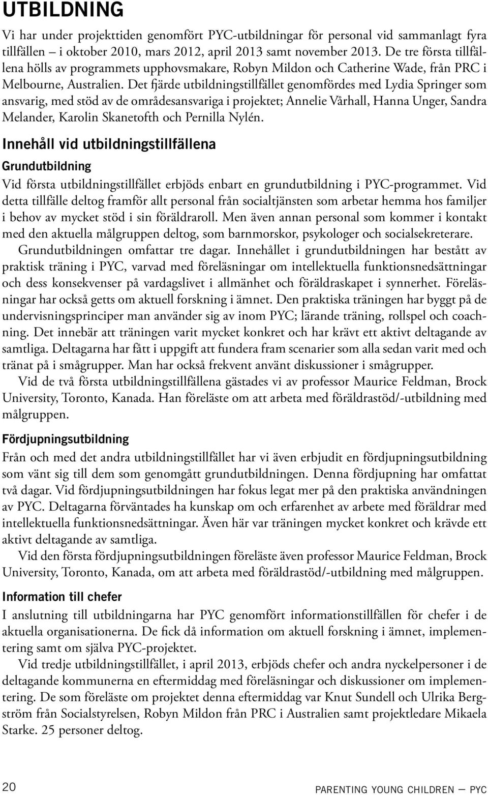 Det fjärde utbildningstillfället genomfördes med Lydia Springer som ansvarig, med stöd av de områdesansvariga i projektet; Annelie Vårhall, Hanna Unger, Sandra Melander, Karolin Skanetofth och