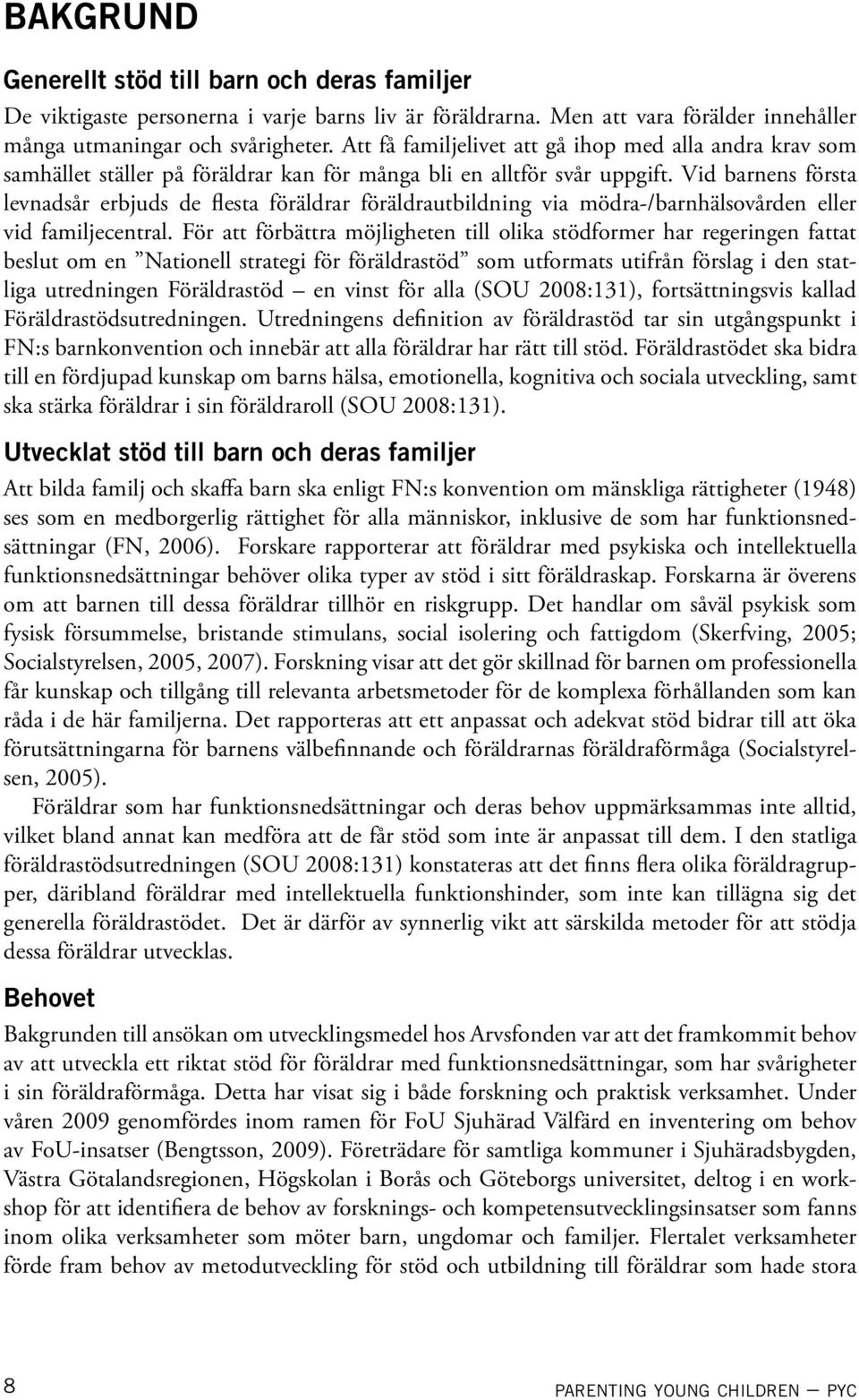 Vid barnens första levnadsår erbjuds de flesta föräldrar föräldrautbildning via mödra-/barnhälsovården eller vid familjecentral.