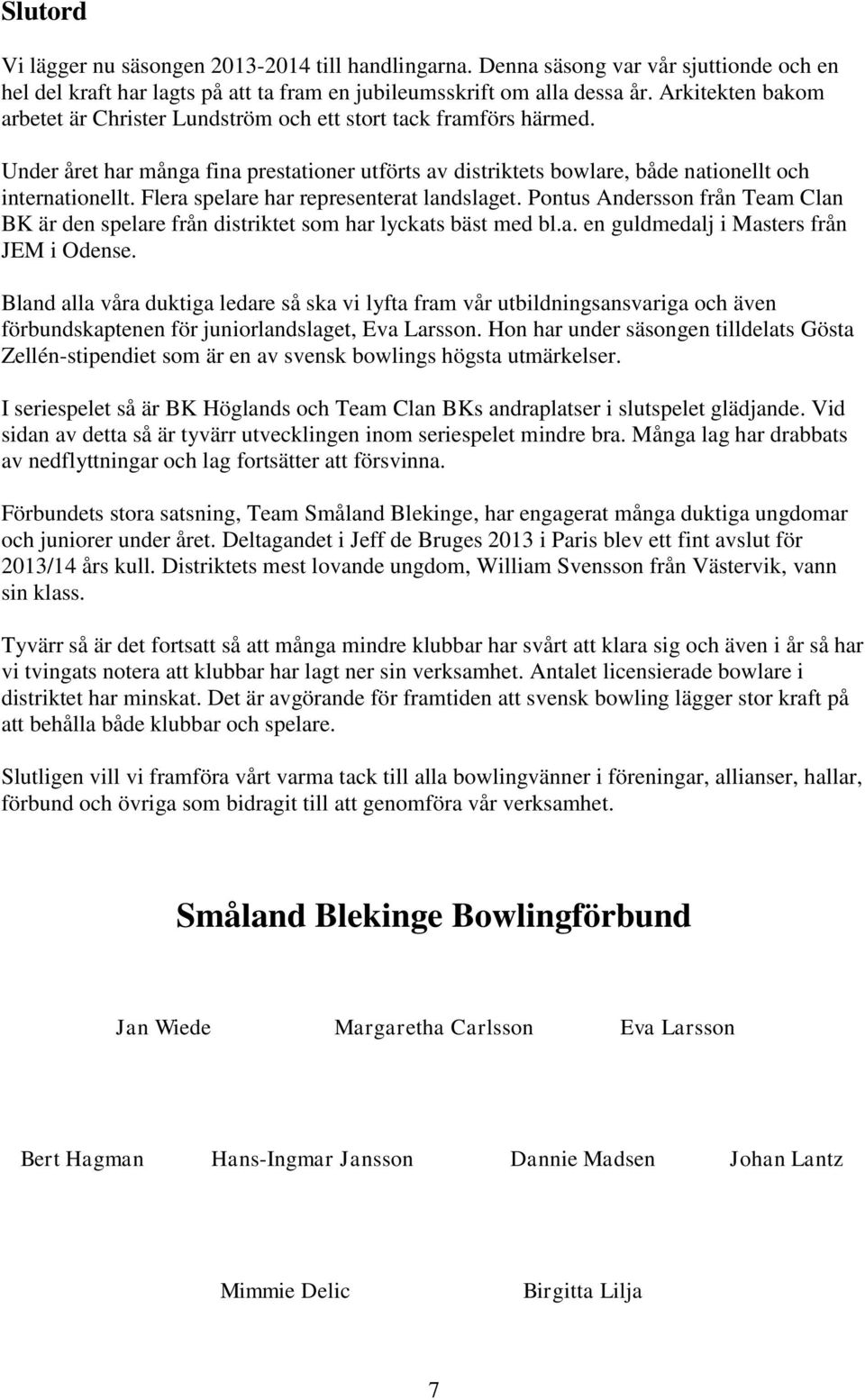 Flera spelare har representerat landslaget. Pontus Andersson från Team Clan BK är den spelare från distriktet som har lyckats bäst med bl.a. en guldmedalj i Masters från JEM i Odense.