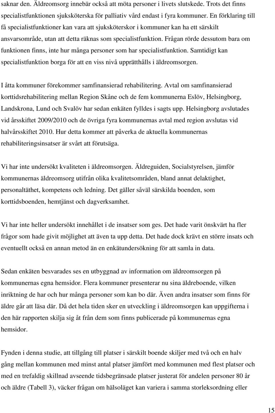 Frågan rörde dessutom bara om funktionen finns, inte hur många personer som har specialistfunktion. Samtidigt kan specialistfunktion borga för att en viss nivå upprätthålls i äldreomsorgen.