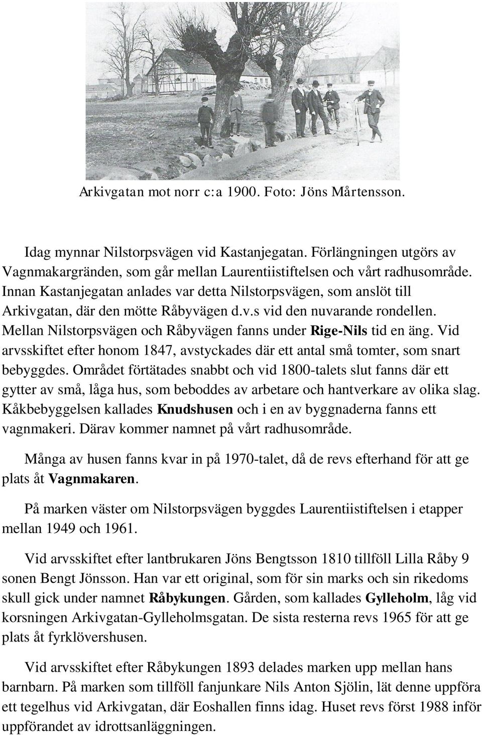 Mellan Nilstorpsvägen och Råbyvägen fanns under Rige-Nils tid en äng. Vid arvsskiftet efter honom 1847, avstyckades där ett antal små tomter, som snart bebyggdes.