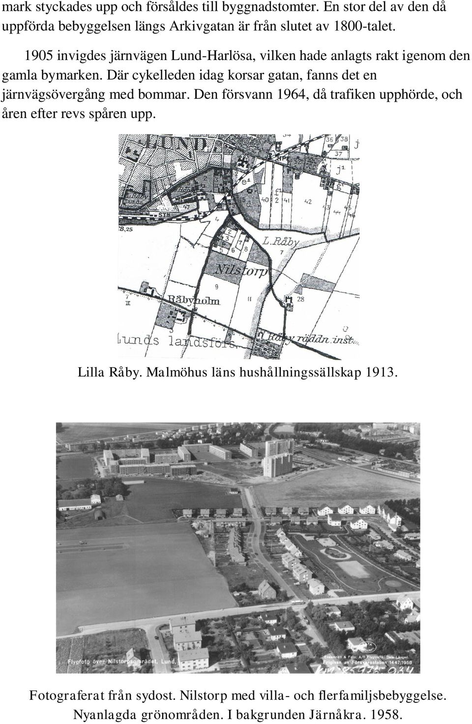 1905 invigdes järnvägen Lund-Harlösa, vilken hade anlagts rakt igenom den gamla bymarken.