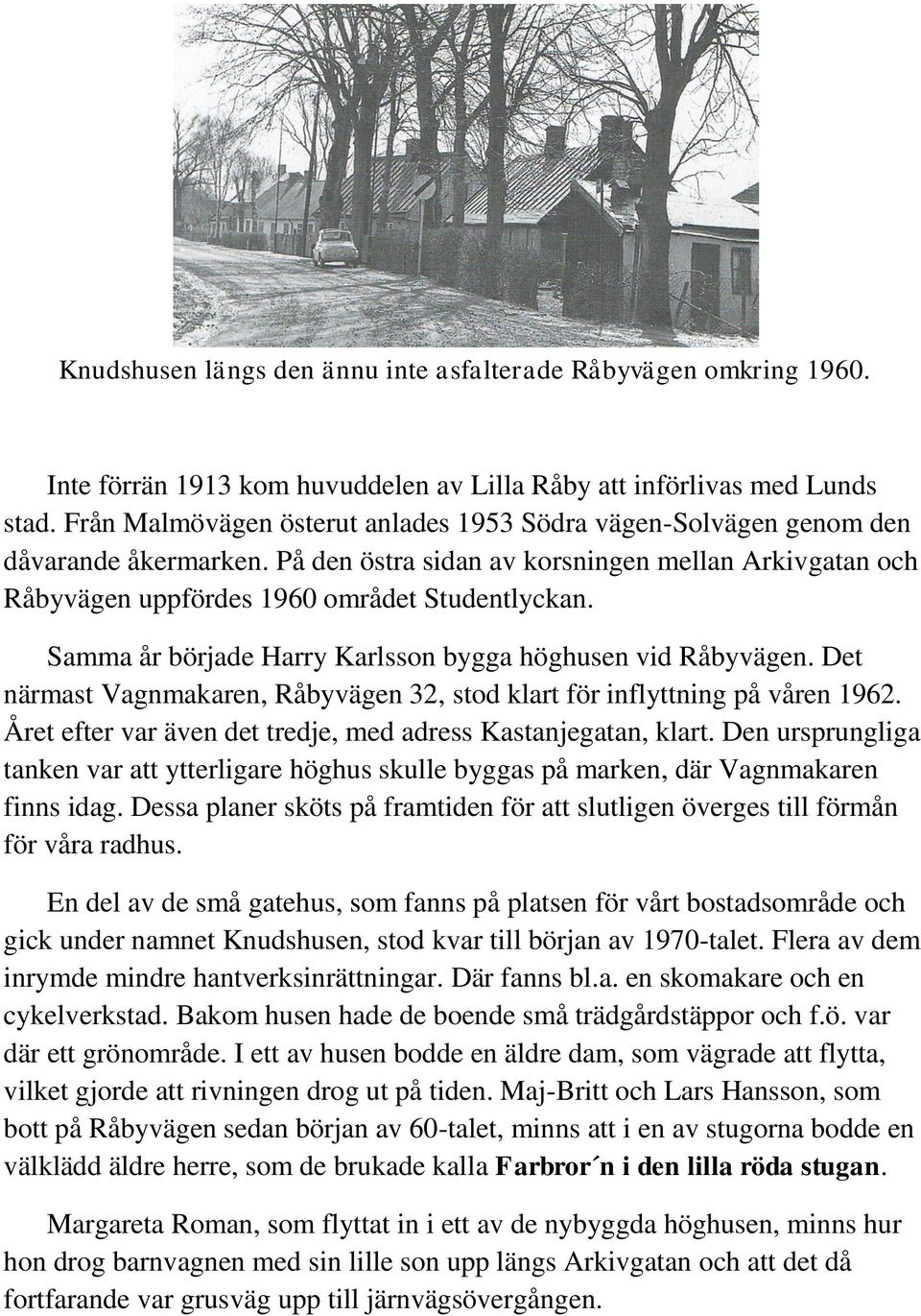 Samma år började Harry Karlsson bygga höghusen vid Råbyvägen. Det närmast Vagnmakaren, Råbyvägen 32, stod klart för inflyttning på våren 1962.