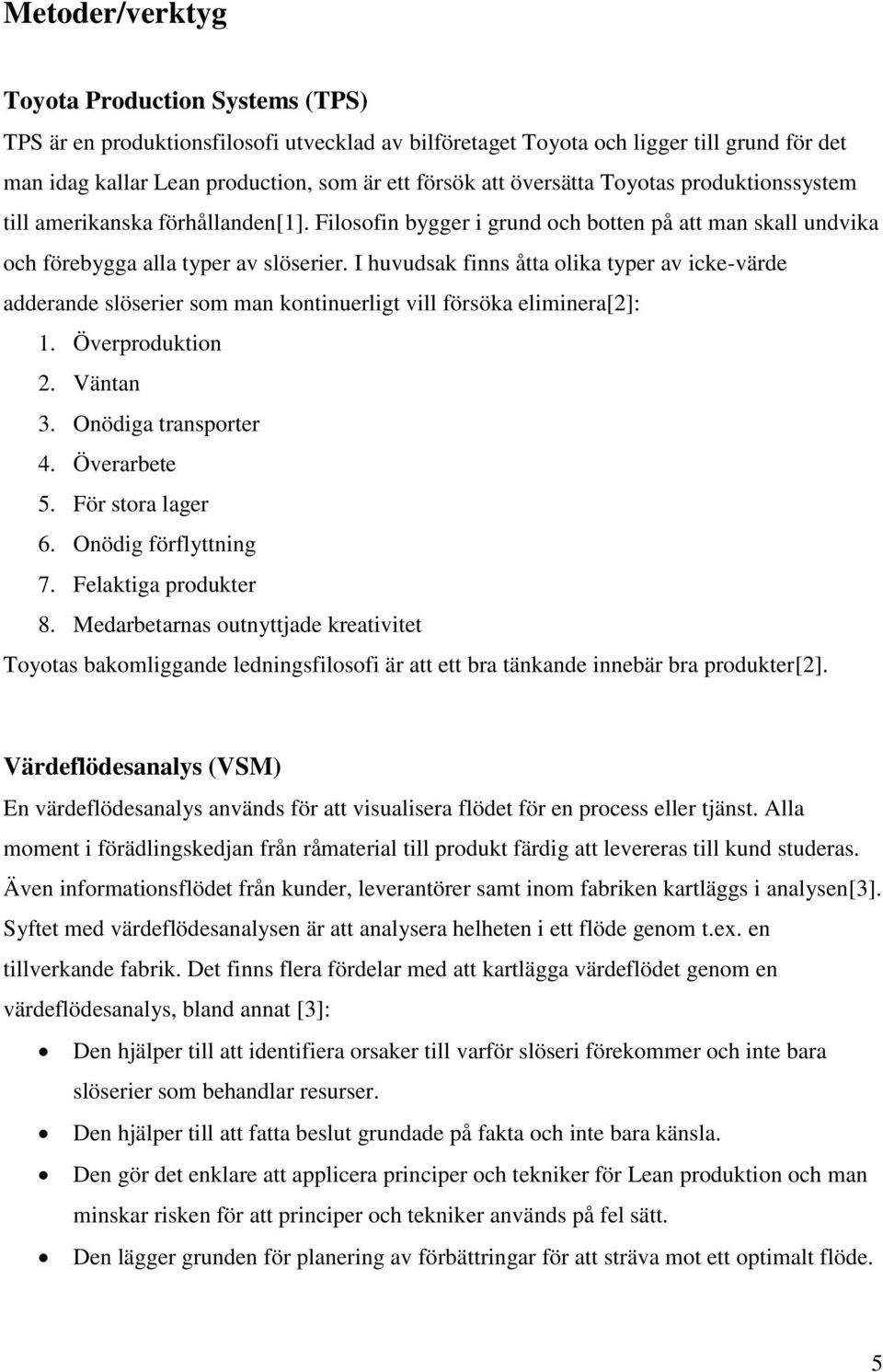 I huvudsak finns åtta olika typer av icke-värde adderande slöserier som man kontinuerligt vill försöka eliminera[2]: 1. Överproduktion 2. Väntan 3. Onödiga transporter 4. Överarbete 5.