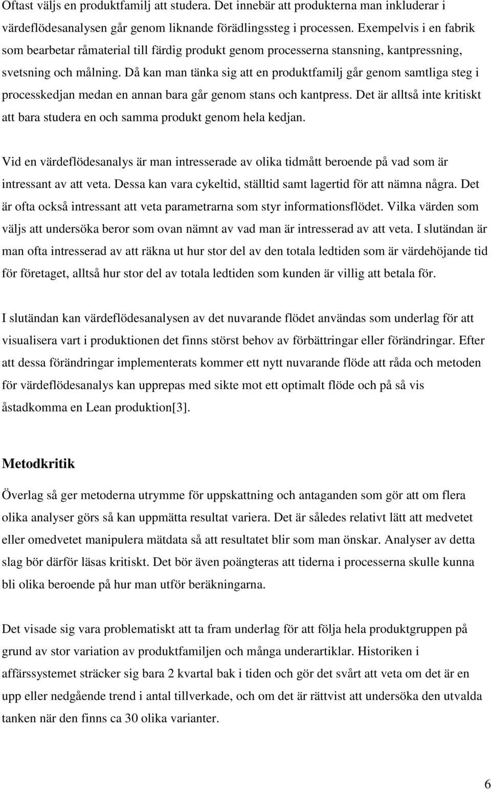 Då kan man tänka sig att en produktfamilj går genom samtliga steg i processkedjan medan en annan bara går genom stans och kantpress.